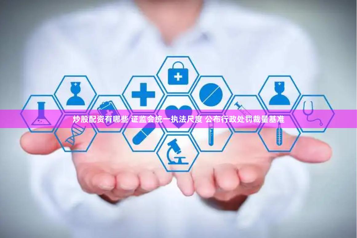 炒股配资有哪些 证监会统一执法尺度 公布行政处罚裁量基准