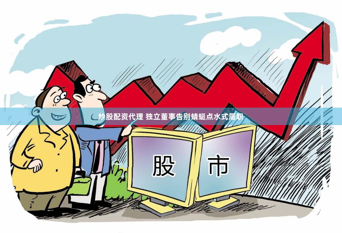 炒股配资代理 独立董事告别蜻蜓点水式履职