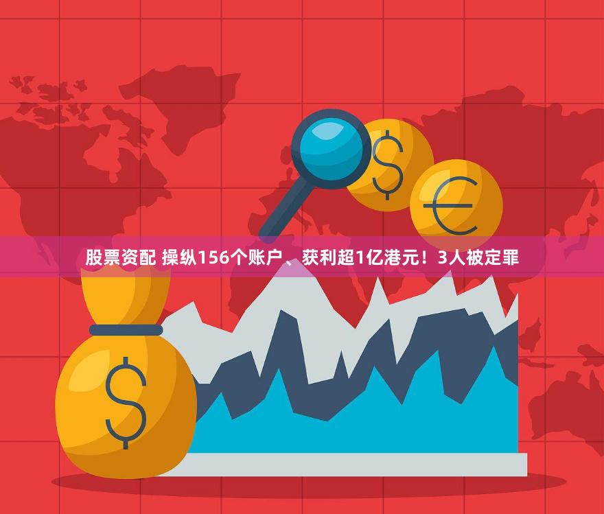 股票资配 操纵156个账户、获利超1亿港元！3人被定罪