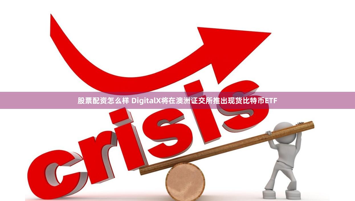股票配资怎么样 DigitalX将在澳洲证交所推出现货比特币ETF
