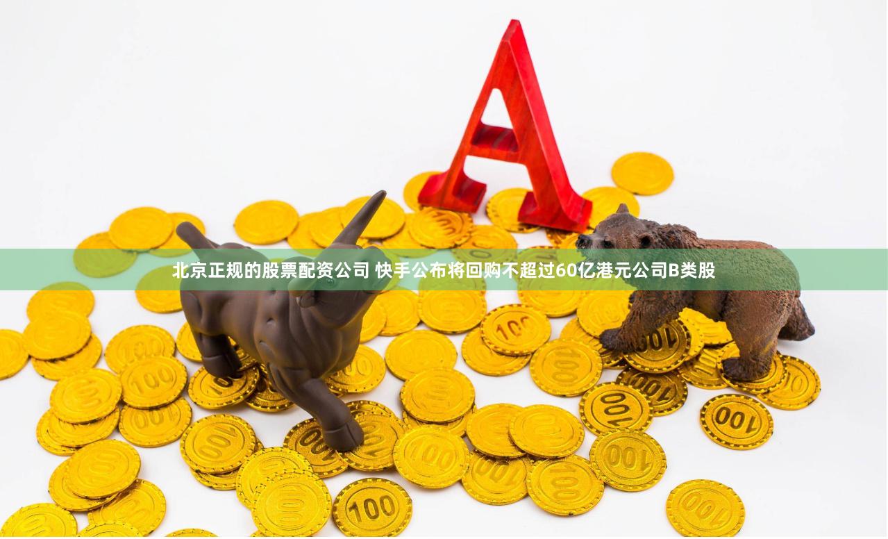 北京正规的股票配资公司 快手公布将回购不超过60亿港元公司B类股