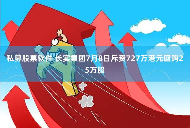 私募股票软件 长实集团7月8日斥资727万港元回购25万股