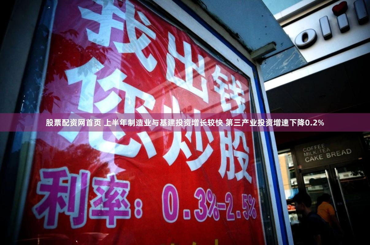 股票配资网首页 上半年制造业与基建投资增长较快 第三产业投资增速下降0.2%
