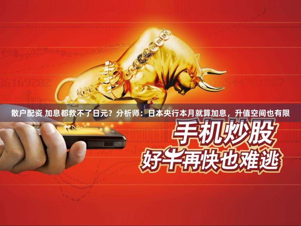 散户配资 加息都救不了日元？分析师：日本央行本月就算加息，升值空间也有限