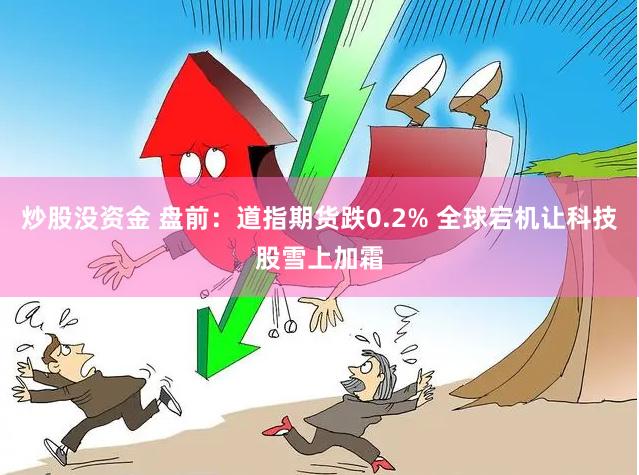 炒股没资金 盘前：道指期货跌0.2% 全球宕机让科技股雪上加霜