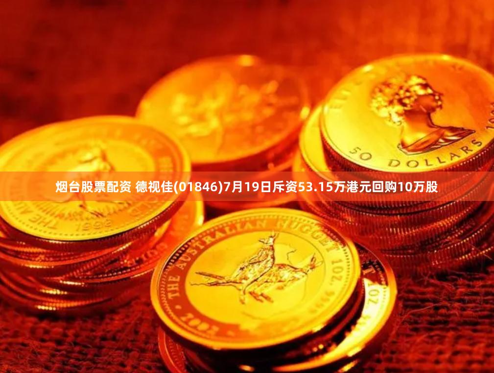 烟台股票配资 德视佳(01846)7月19日斥资53.15万港元回购10万股