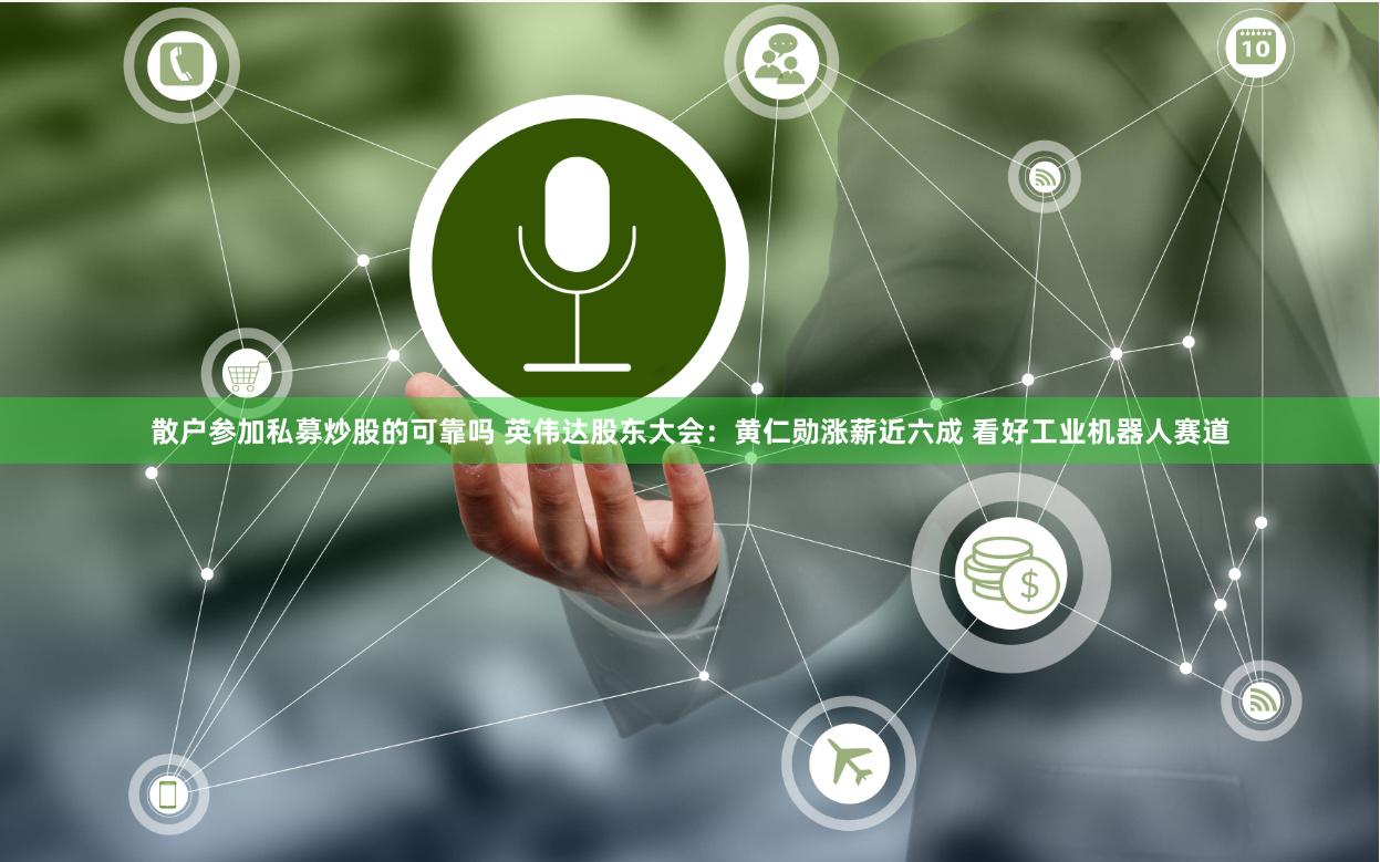 散户参加私募炒股的可靠吗 英伟达股东大会：黄仁勋涨薪近六成 看好工业机器人赛道