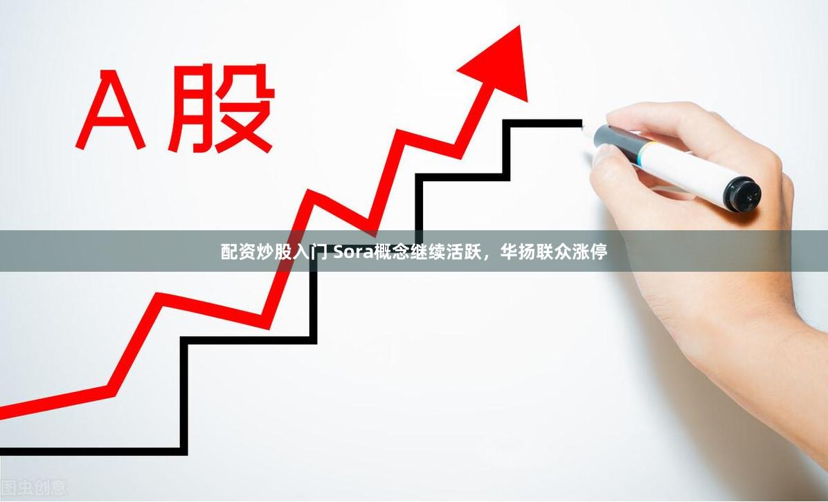 配资炒股入门 Sora概念继续活跃，华扬联众涨停