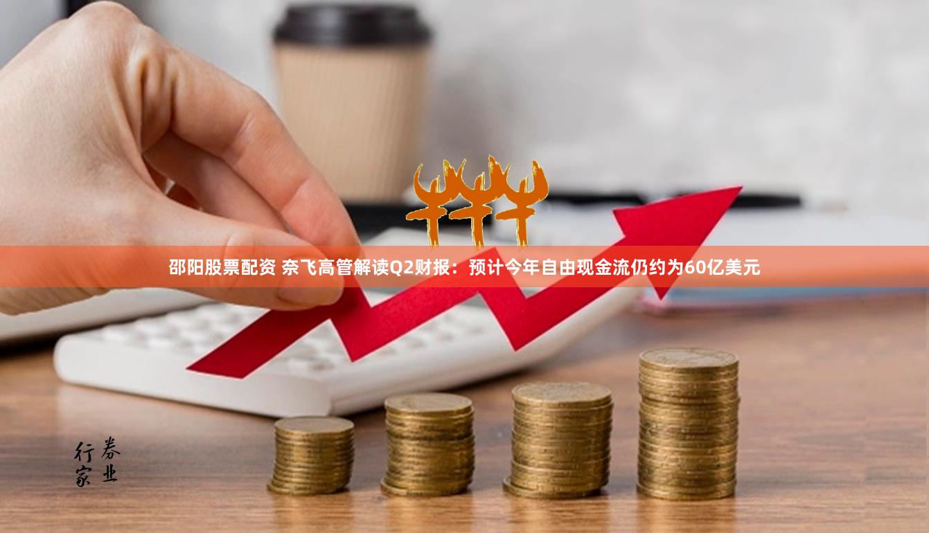 邵阳股票配资 奈飞高管解读Q2财报：预计今年自由现金流仍约为60亿美元