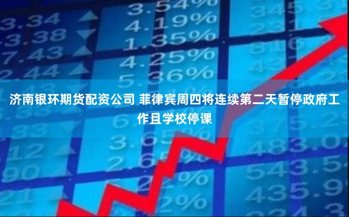 济南银环期货配资公司 菲律宾周四将连续第二天暂停政府工作且学校停课