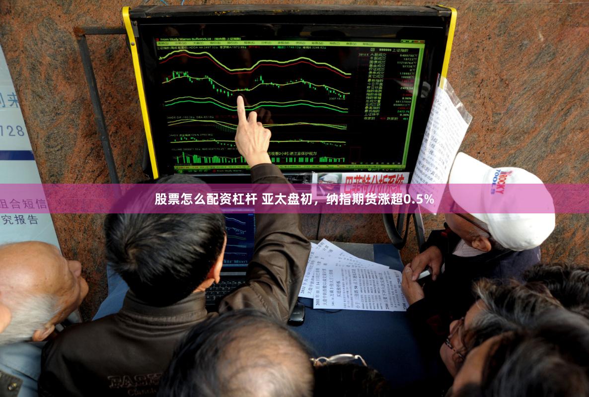 股票怎么配资杠杆 亚太盘初，纳指期货涨超0.5%