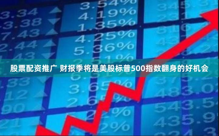 股票配资推广 财报季将是美股标普500指数翻身的好机会