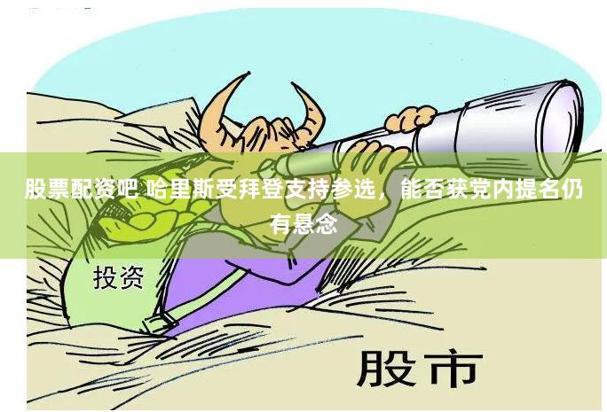 股票配资吧 哈里斯受拜登支持参选，能否获党内提名仍有悬念