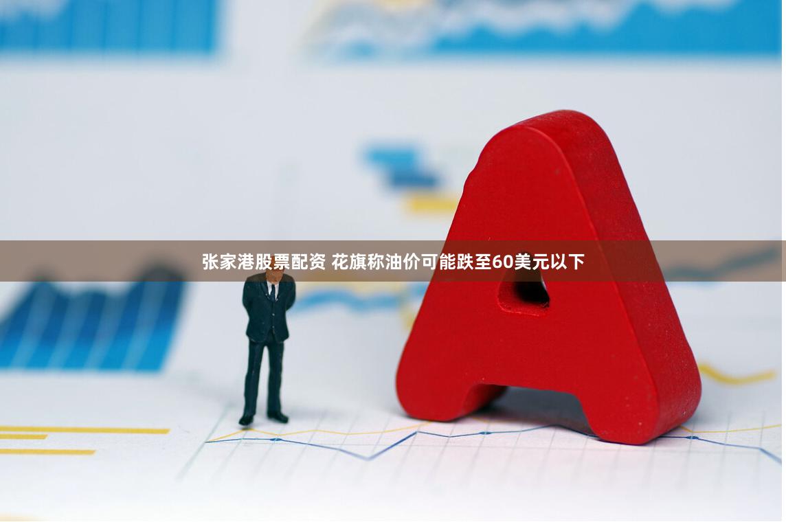 张家港股票配资 花旗称油价可能跌至60美元以下