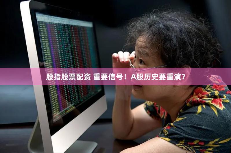 股指股票配资 重要信号！A股历史要重演？