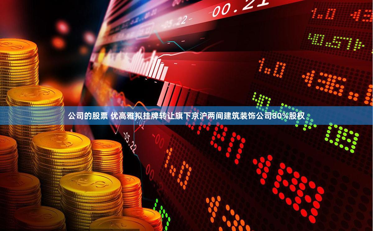 公司的股票 优高雅拟挂牌转让旗下京沪两间建筑装饰公司80%股权
