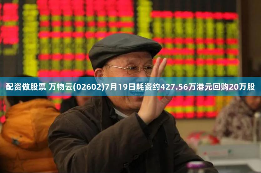 配资做股票 万物云(02602)7月19日耗资约427.56万港元回购20万股
