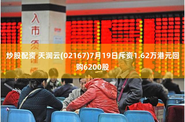 炒股配资 天润云(02167)7月19日斥资1.62万港元回购6200股