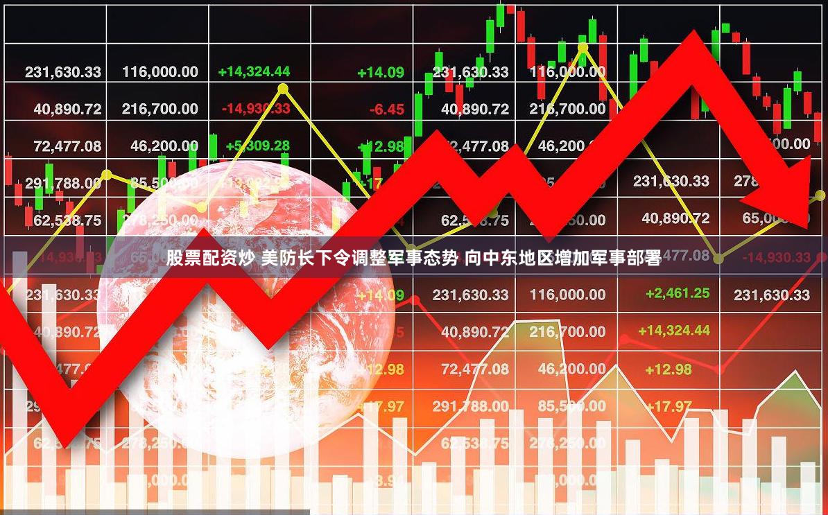 股票配资炒 美防长下令调整军事态势 向中东地区增加军事部署