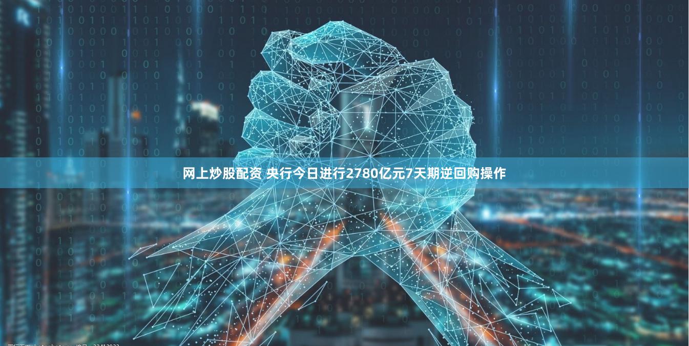 网上炒股配资 央行今日进行2780亿元7天期逆回购操作