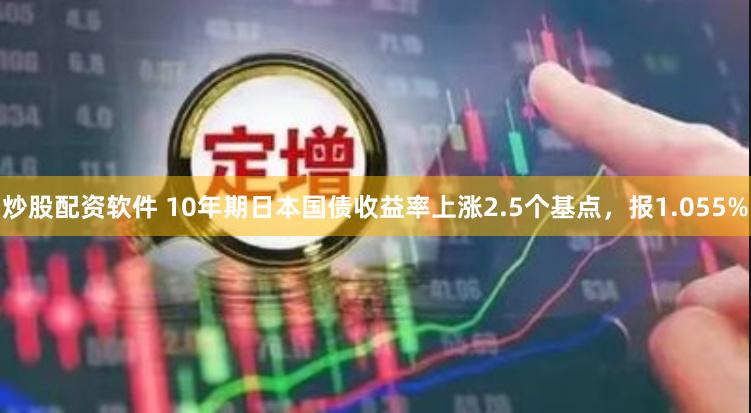 炒股配资软件 10年期日本国债收益率上涨2.5个基点，报1.055%