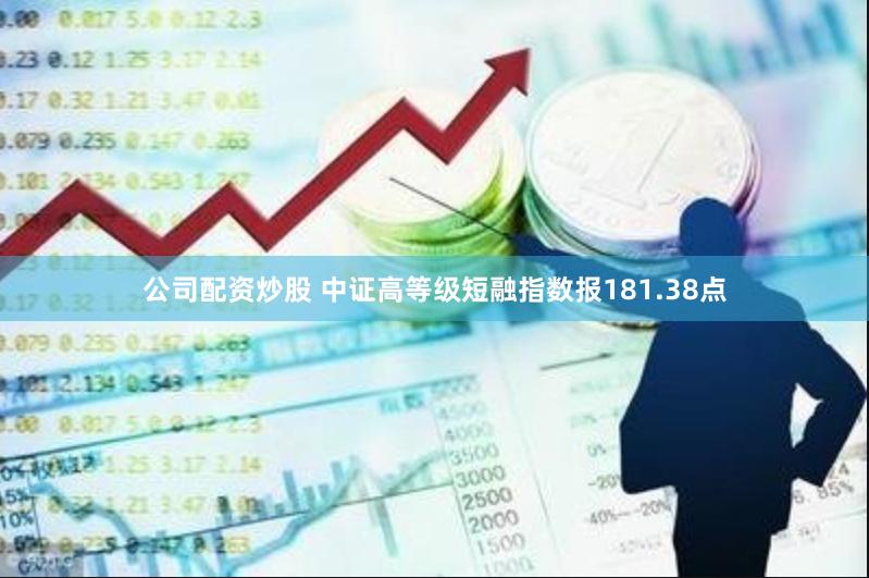 公司配资炒股 中证高等级短融指数报181.38点