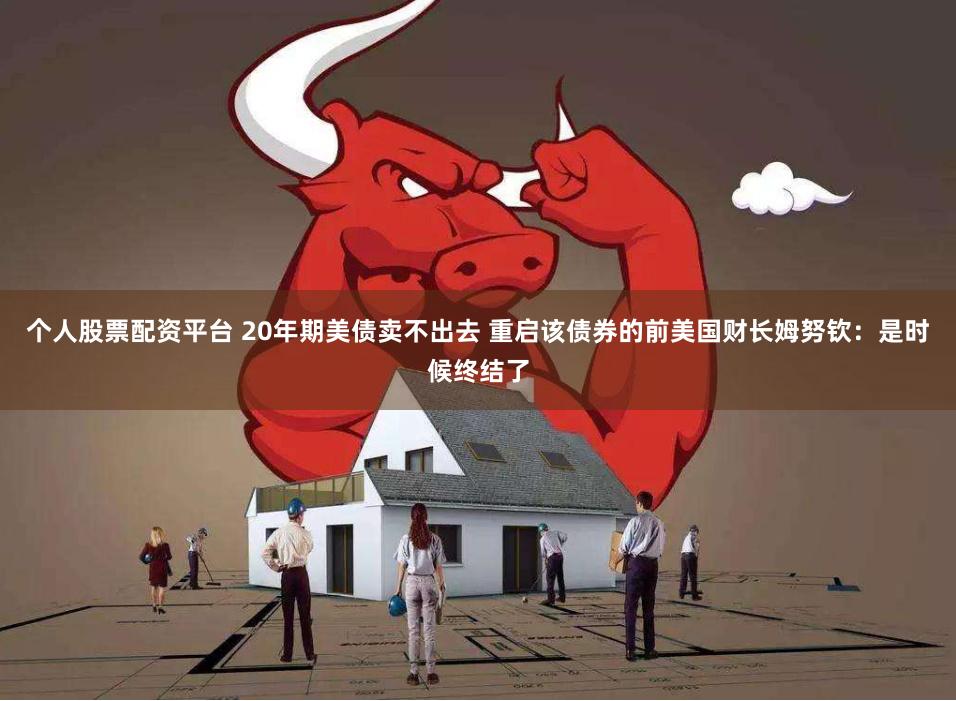 个人股票配资平台 20年期美债卖不出去 重启该债券的前美国财长姆努钦：是时候终结了