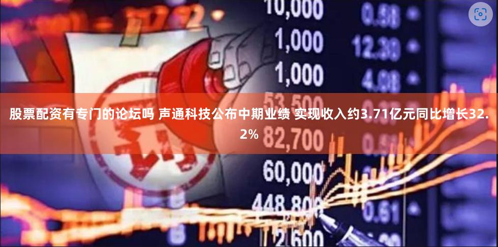 股票配资有专门的论坛吗 声通科技公布中期业绩 实现收入约3.71亿元同比增长32.2%