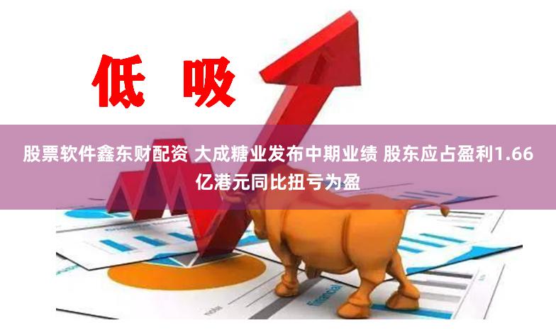 股票软件鑫东财配资 大成糖业发布中期业绩 股东应占盈利1.66亿港元同比扭亏为盈