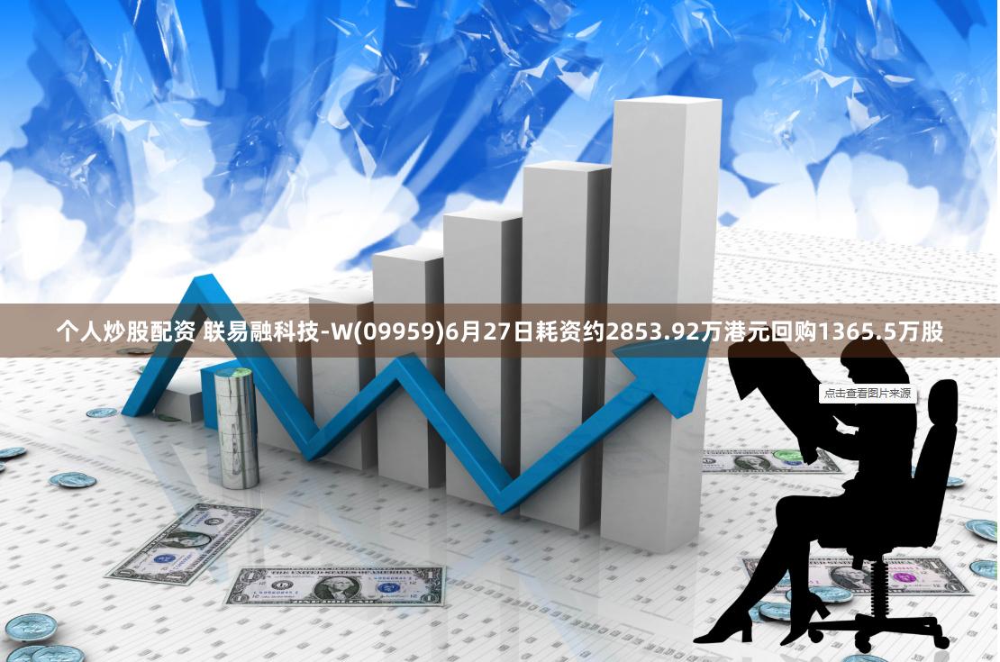 个人炒股配资 联易融科技-W(09959)6月27日耗资约2853.92万港元回购1365.5万股