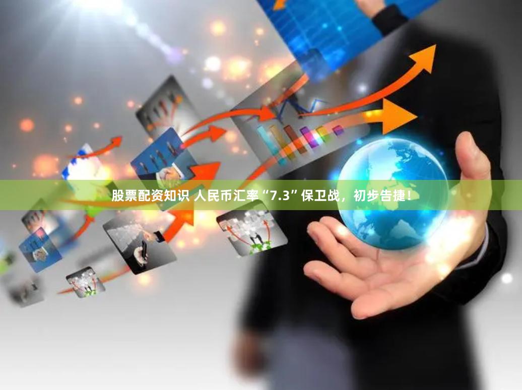股票配资知识 人民币汇率“7.3”保卫战，初步告捷！