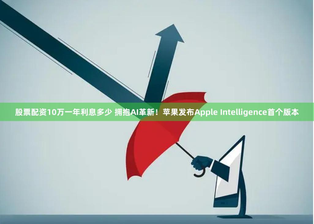 股票配资10万一年利息多少 拥抱AI革新！苹果发布Apple Intelligence首个版本