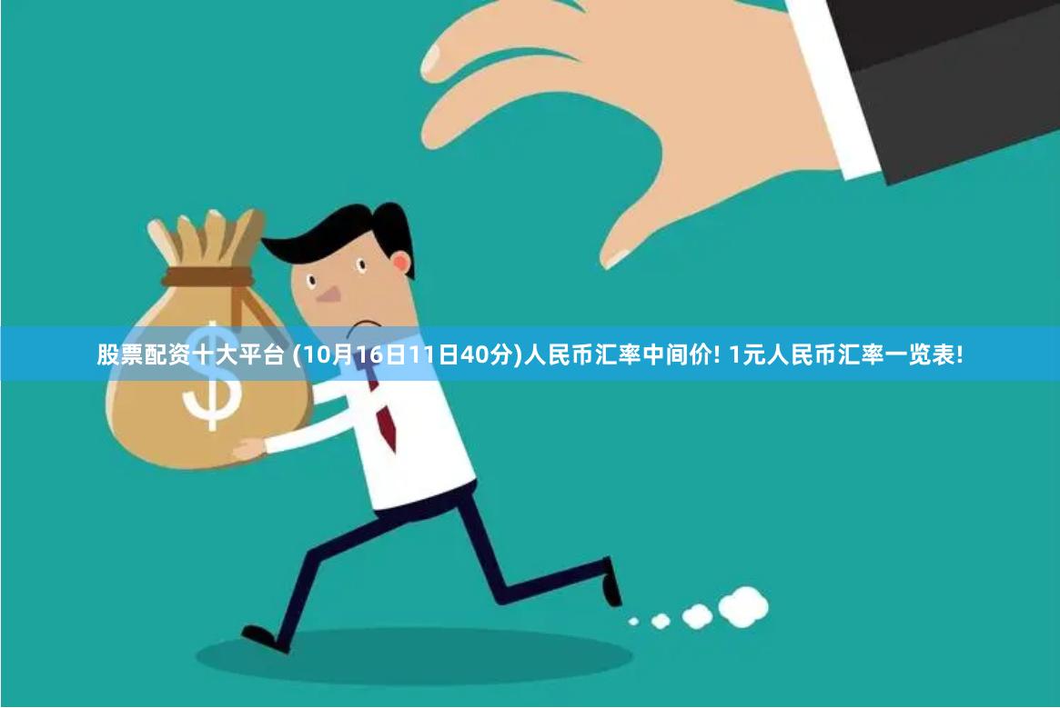 股票配资十大平台 (10月16日11日40分)人民币汇率中间价! 1元人民币汇率一览表!