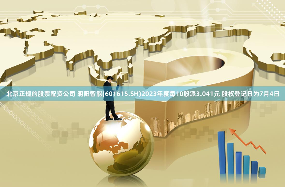 北京正规的股票配资公司 明阳智能(601615.SH)2023年度每10股派3.041元 股权登记日为7月4日