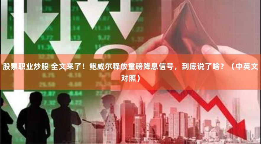股票职业炒股 全文来了！鲍威尔释放重磅降息信号，到底说了啥？（中英文对照）
