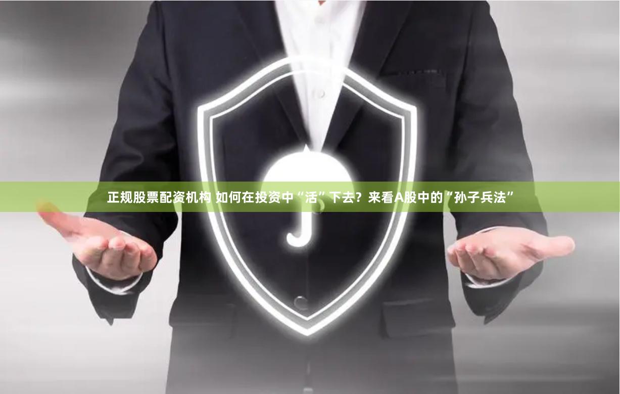 正规股票配资机构 如何在投资中“活”下去？来看A股中的“孙子兵法”