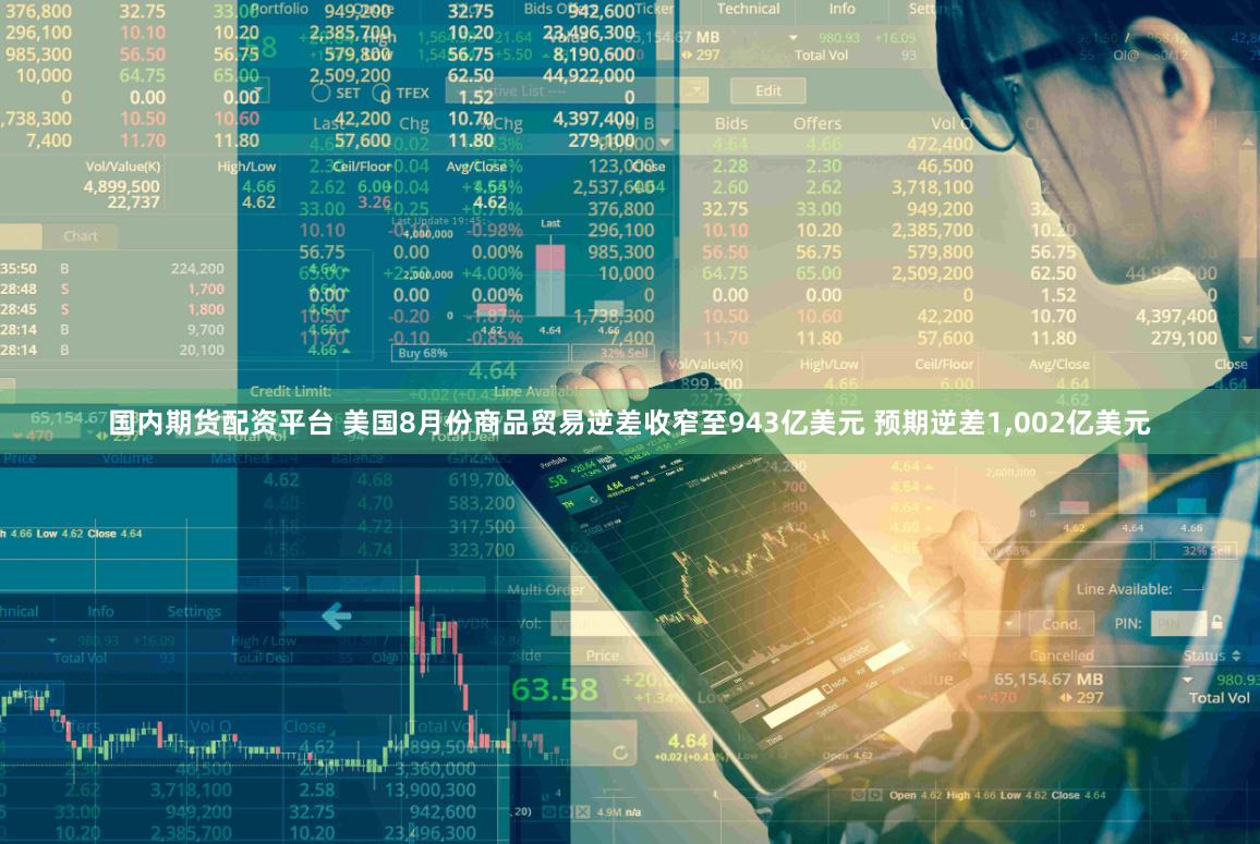 国内期货配资平台 美国8月份商品贸易逆差收窄至943亿美元 预期逆差1,002亿美元