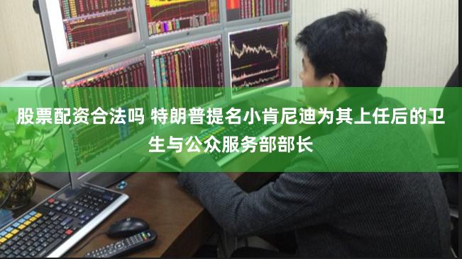股票配资合法吗 特朗普提名小肯尼迪为其上任后的卫生与公众服务部部长