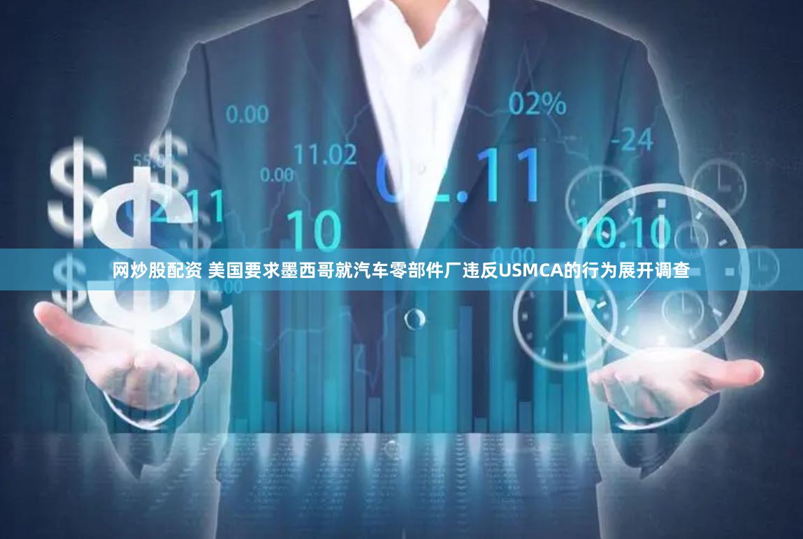 网炒股配资 美国要求墨西哥就汽车零部件厂违反USMCA的行为展开调查