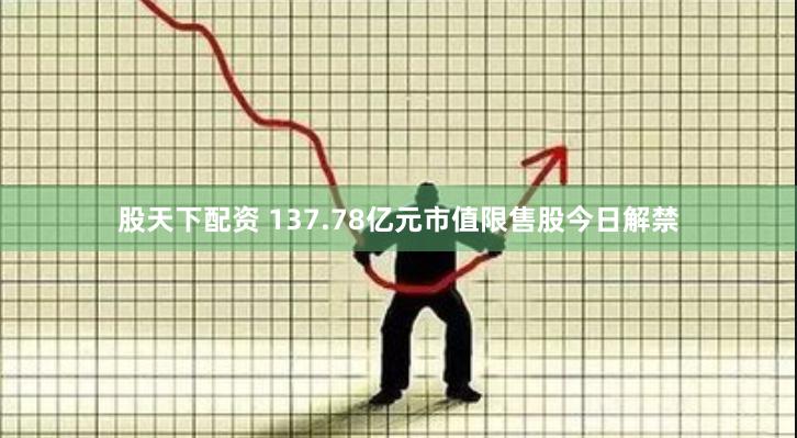 股天下配资 137.78亿元市值限售股今日解禁