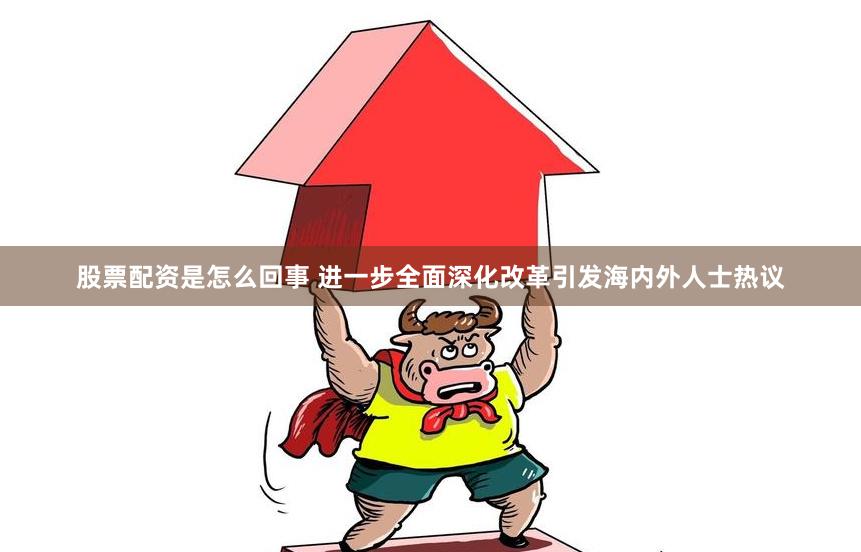 股票配资是怎么回事 进一步全面深化改革引发海内外人士热议