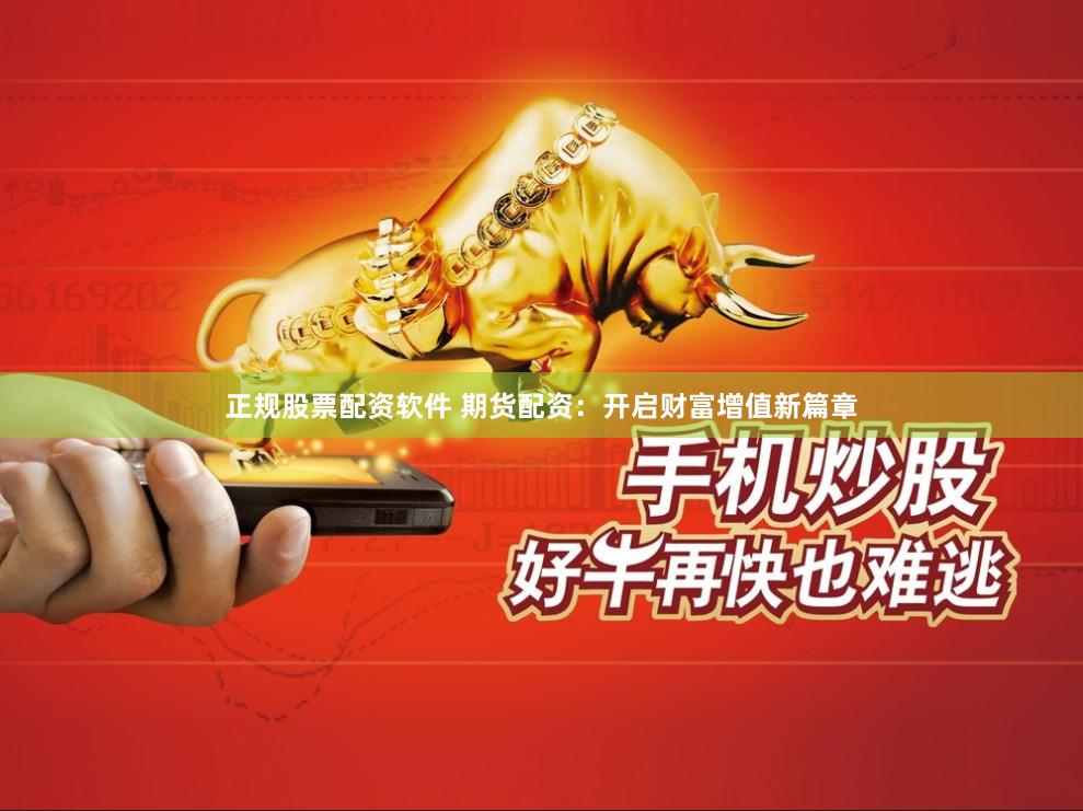 正规股票配资软件 期货配资：开启财富增值新篇章