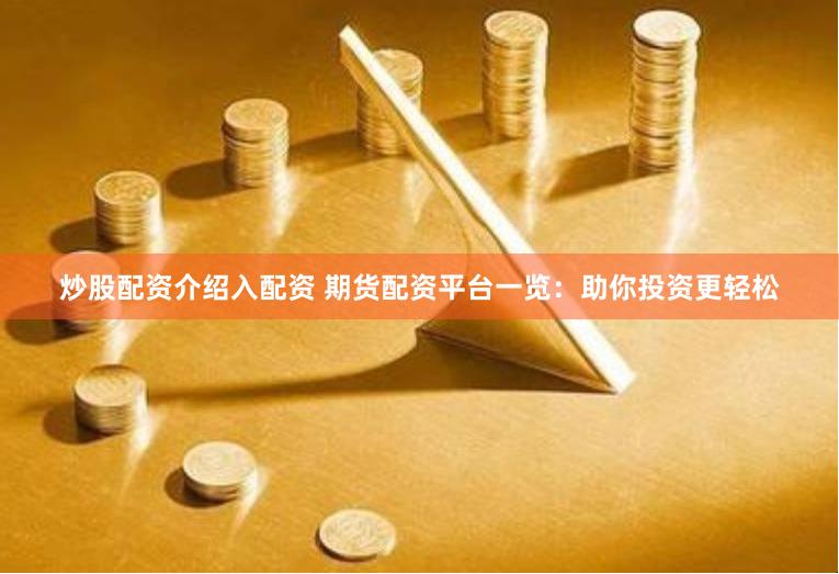 炒股配资介绍入配资 期货配资平台一览：助你投资更轻松