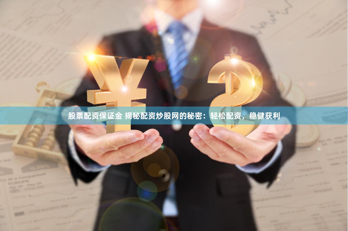 股票配资保证金 揭秘配资炒股网的秘密：轻松配资，稳健获利
