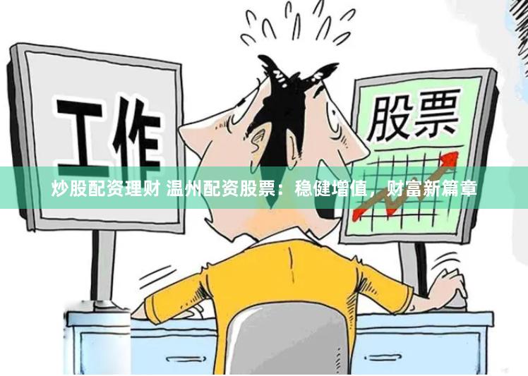 炒股配资理财 温州配资股票：稳健增值，财富新篇章