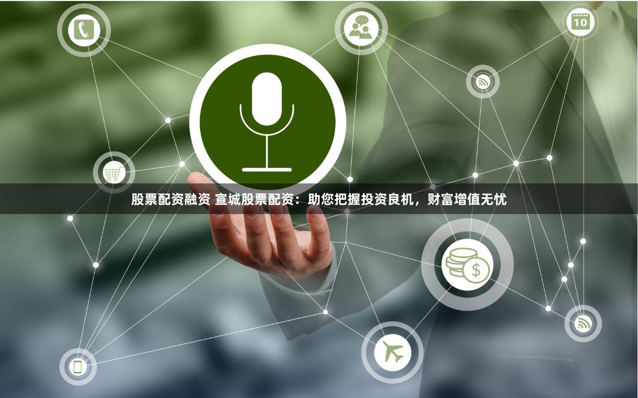 股票配资融资 宣城股票配资：助您把握投资良机，财富增值无忧