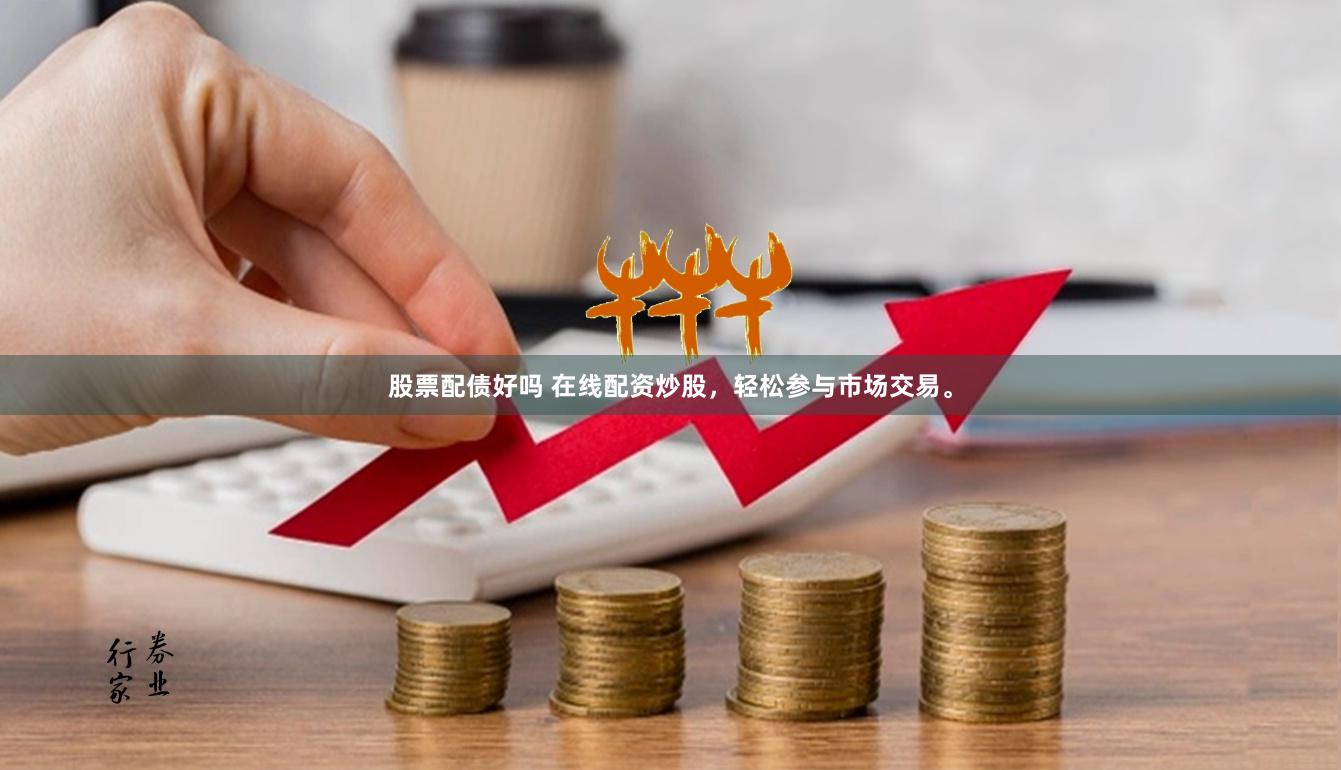 股票配债好吗 在线配资炒股，轻松参与市场交易。