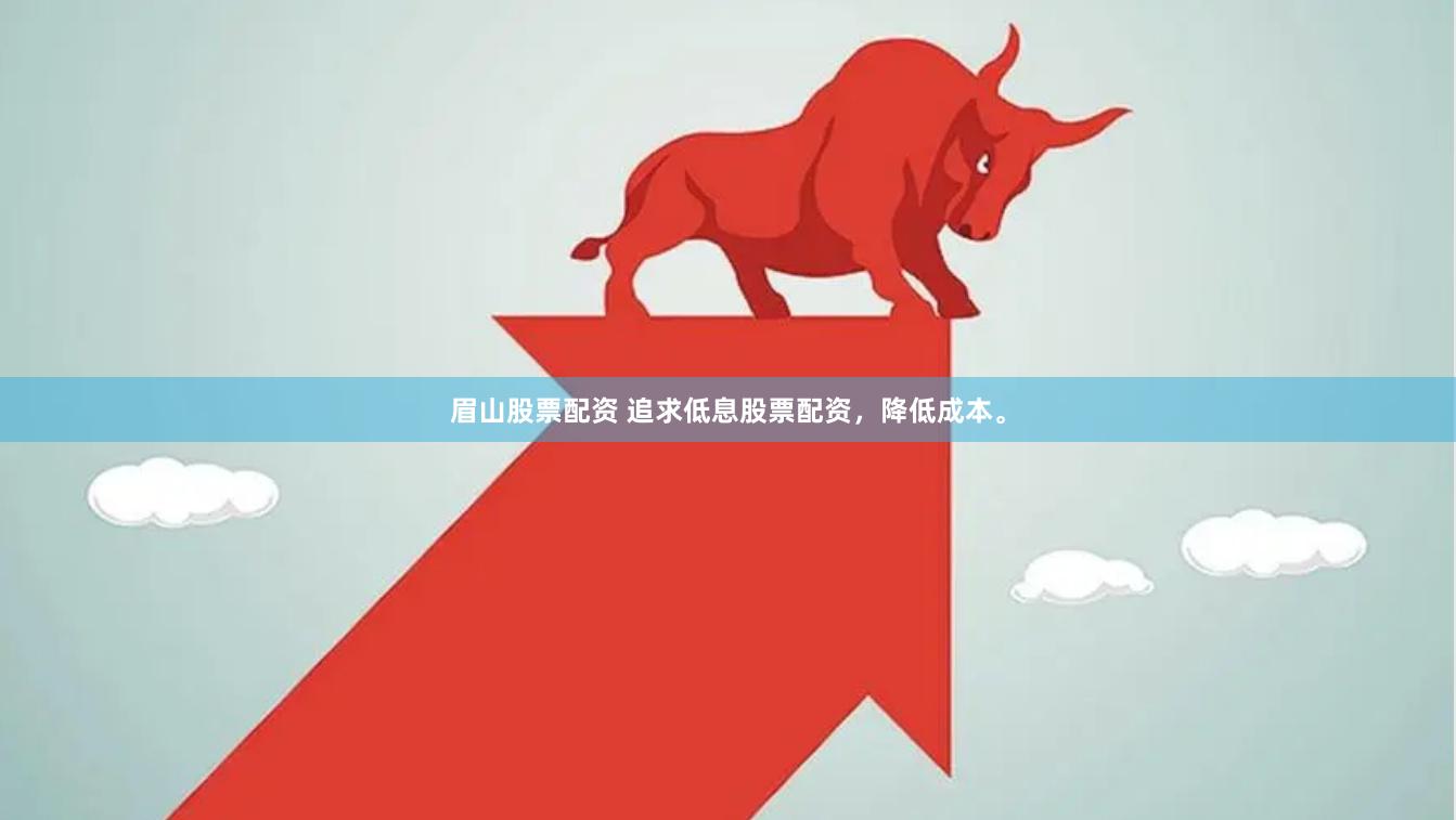 眉山股票配资 追求低息股票配资，降低成本。