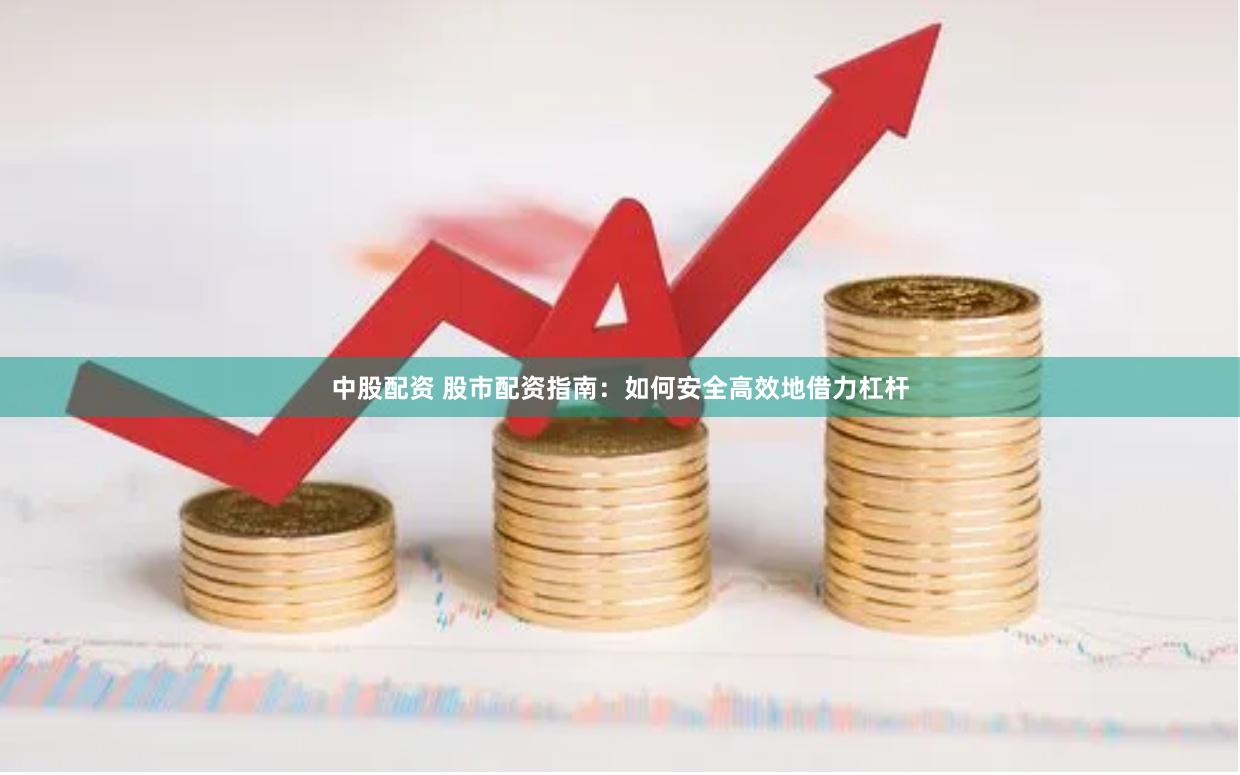 中股配资 股市配资指南：如何安全高效地借力杠杆