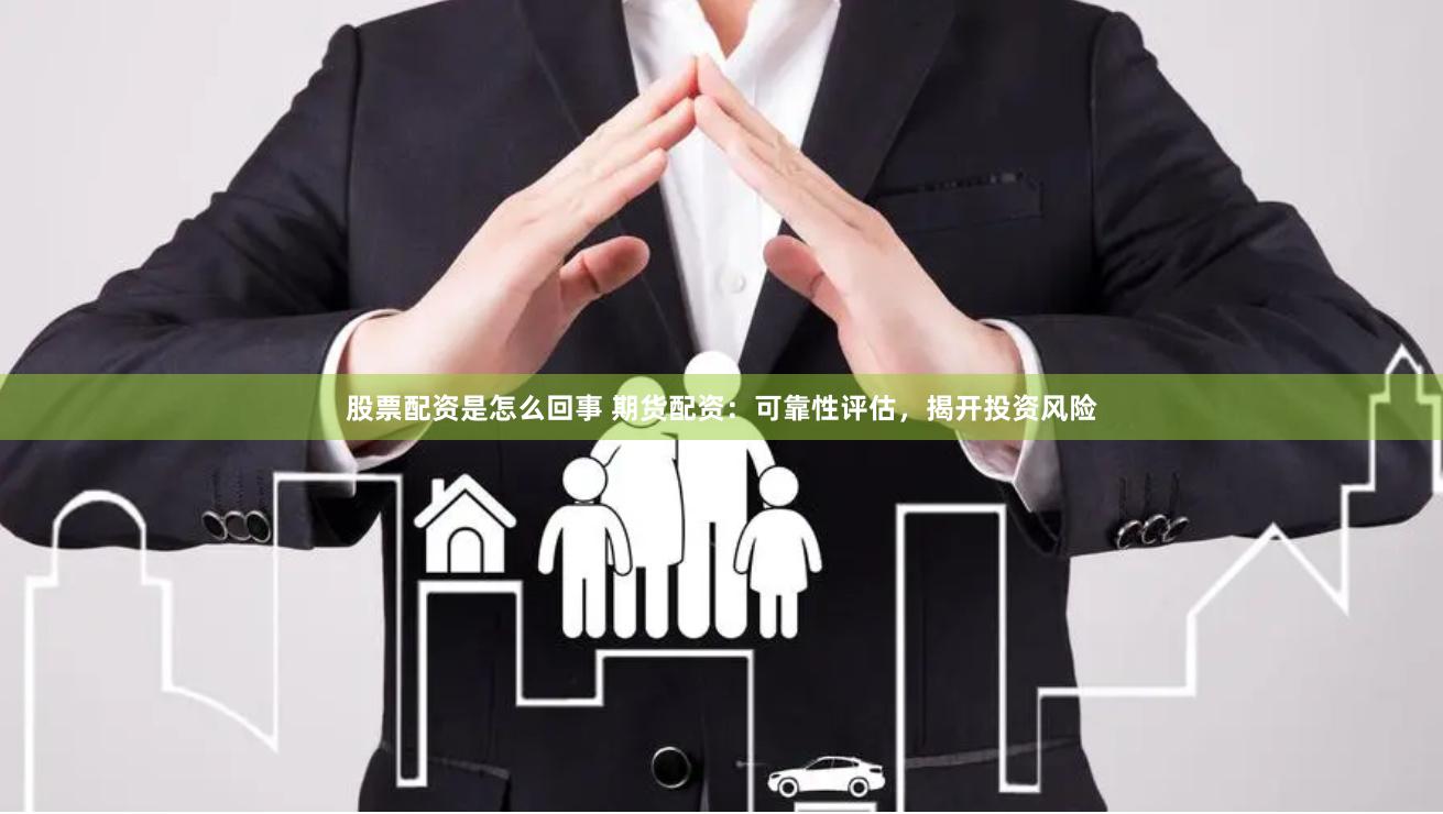 股票配资是怎么回事 期货配资：可靠性评估，揭开投资风险
